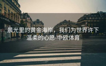 晨光里的黄金海岸，我们为世界许下温柔的心愿-中欧体育