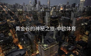 黄金谷的神秘之旅-中欧体育