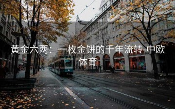 黄金六两：一枚金饼的千年流转-中欧体育