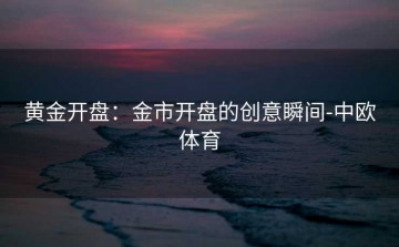 黄金开盘：金市开盘的创意瞬间-中欧体育