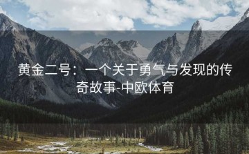 黄金二号：一个关于勇气与发现的传奇故事-中欧体育