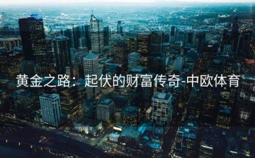 黄金之路：起伏的财富传奇-中欧体育
