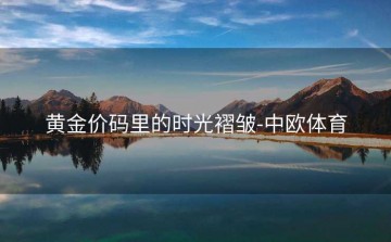 黄金价码里的时光褶皱-中欧体育