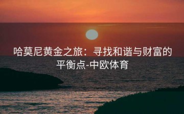 哈莫尼黄金之旅：寻找和谐与财富的平衡点-中欧体育