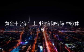 黄金十字架：尘封的信仰密码-中欧体育