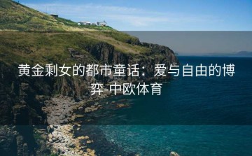 黄金剩女的都市童话：爱与自由的博弈-中欧体育