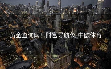 黄金查询网：财富导航仪-中欧体育