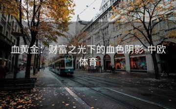 血黄金：财富之光下的血色阴影-中欧体育