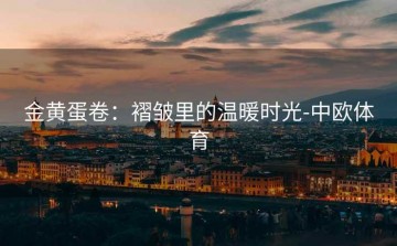 金黄蛋卷：褶皱里的温暖时光-中欧体育