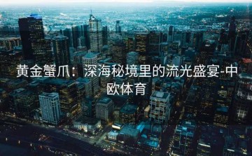 黄金蟹爪：深海秘境里的流光盛宴-中欧体育