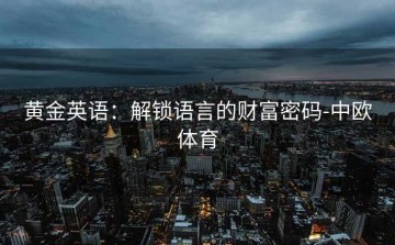 黄金英语：解锁语言的财富密码-中欧体育