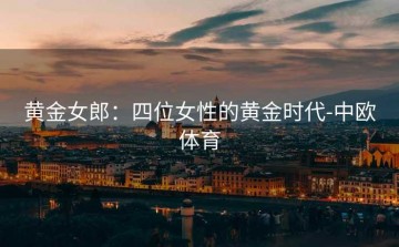 黄金女郎：四位女性的黄金时代-中欧体育