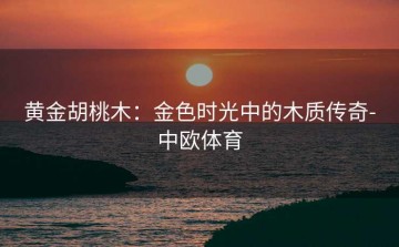 黄金胡桃木：金色时光中的木质传奇-中欧体育