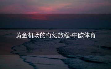黄金机场的奇幻旅程-中欧体育