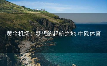 黄金机场：梦想的起航之地-中欧体育