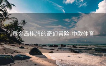 黄金岛棋牌的奇幻冒险-中欧体育
