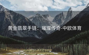 黄金翡翠手链：璀璨传奇-中欧体育