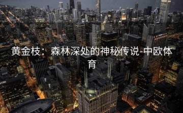 黄金枝：森林深处的神秘传说-中欧体育