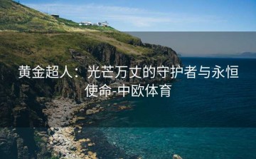 黄金超人：光芒万丈的守护者与永恒使命-中欧体育
