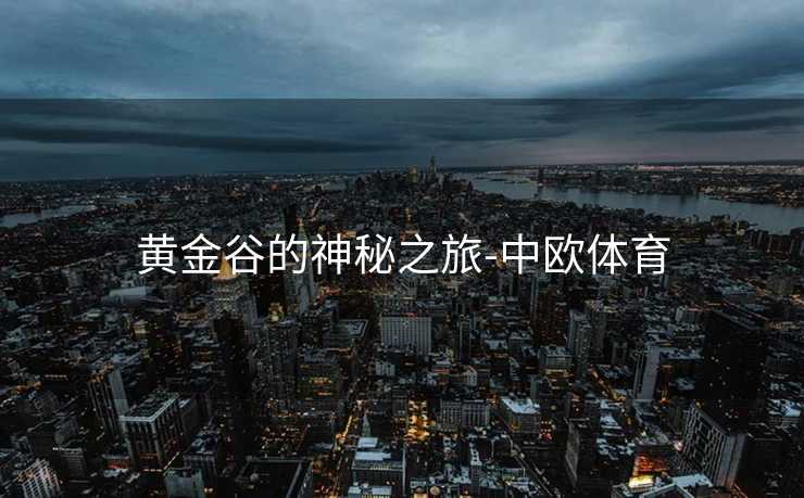 黄金谷的神秘之旅-中欧体育