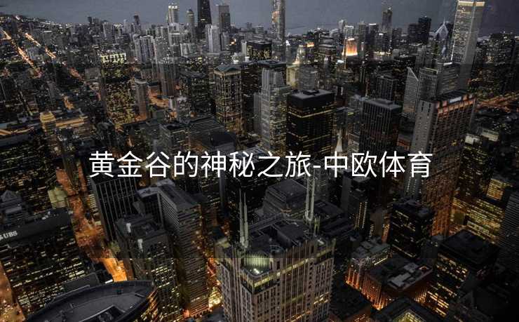 黄金谷的神秘之旅-中欧体育
