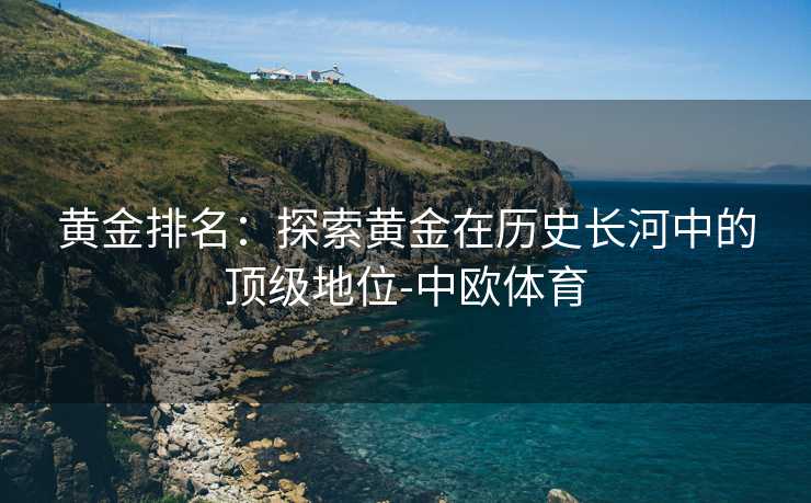 黄金排名：探索黄金在历史长河中的顶级地位-中欧体育