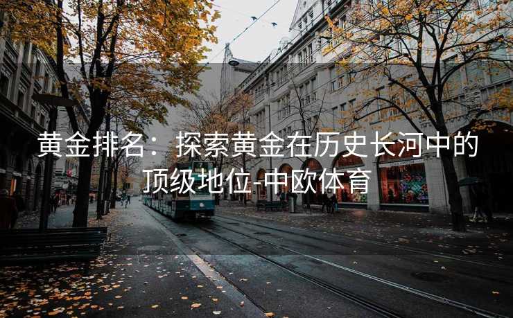 黄金排名：探索黄金在历史长河中的顶级地位-中欧体育