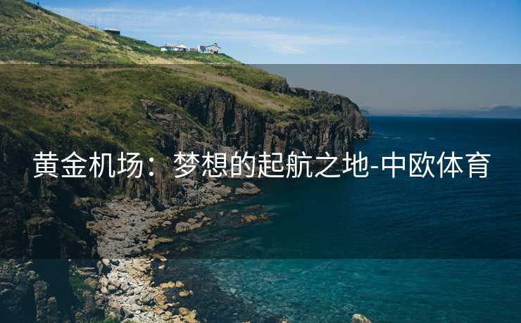 黄金机场：梦想的起航之地-中欧体育