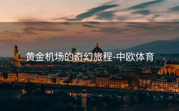 黄金机场的奇幻旅程-中欧体育