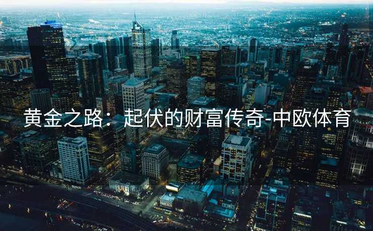 黄金之路：起伏的财富传奇-中欧体育