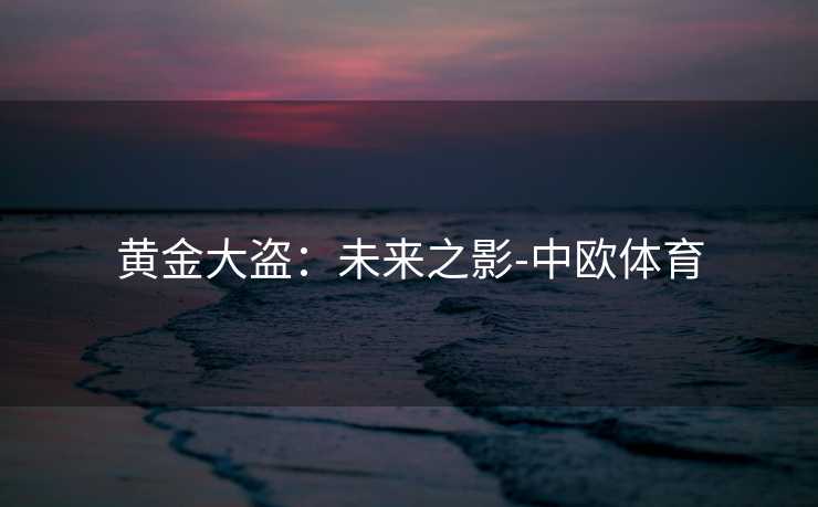 黄金大盗：未来之影-中欧体育