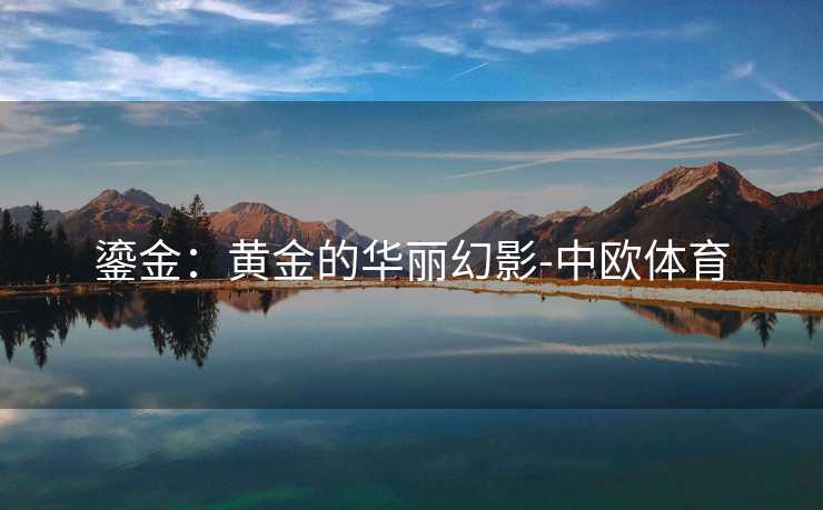 鎏金：黄金的华丽幻影-中欧体育
