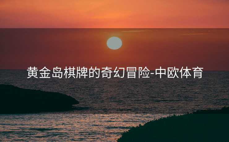 黄金岛棋牌的奇幻冒险-中欧体育