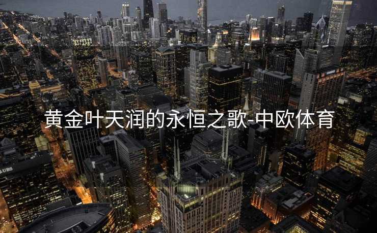 黄金叶天润的永恒之歌-中欧体育