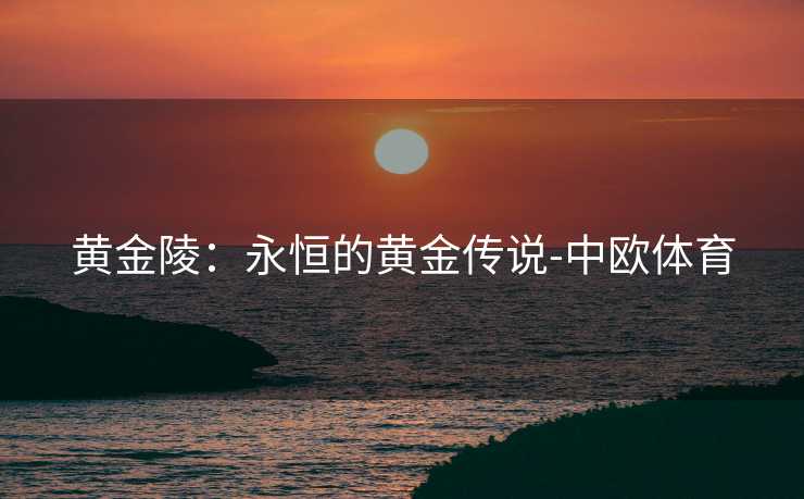 黄金陵：永恒的黄金传说-中欧体育