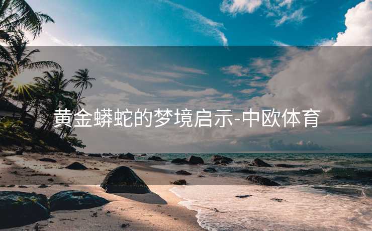 黄金蟒蛇的梦境启示-中欧体育