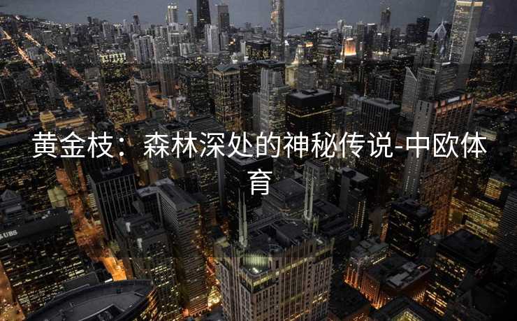 黄金枝：森林深处的神秘传说-中欧体育