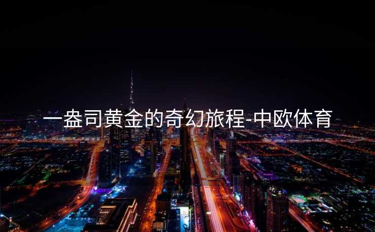 一盎司黄金的奇幻旅程-中欧体育