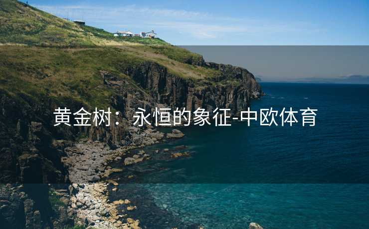 黄金树：永恒的象征-中欧体育
