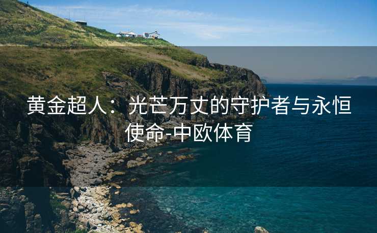 黄金超人：光芒万丈的守护者与永恒使命-中欧体育