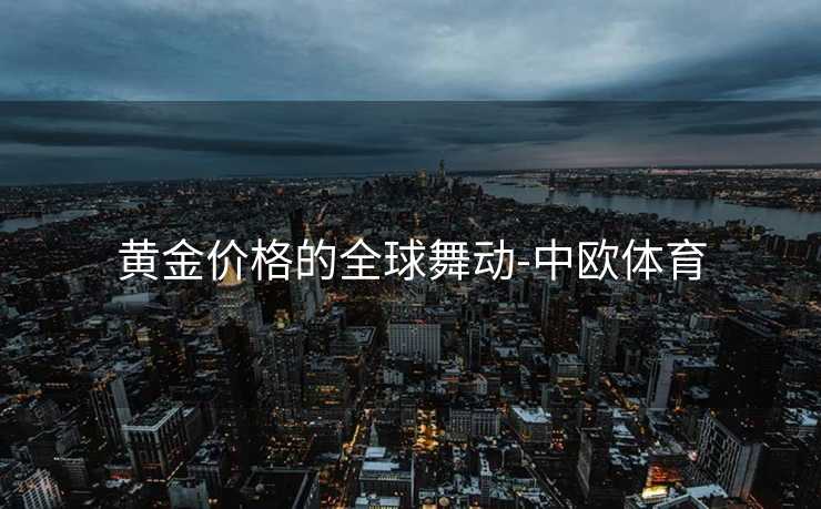 黄金价格的全球舞动-中欧体育