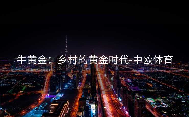牛黄金：乡村的黄金时代-中欧体育