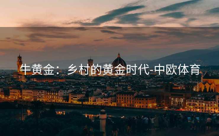 牛黄金：乡村的黄金时代-中欧体育