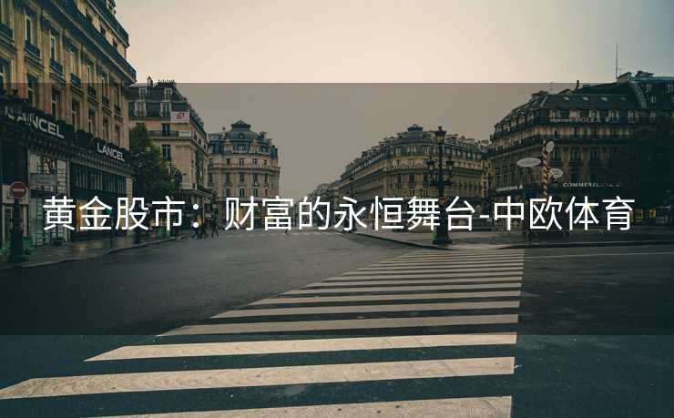 黄金股市：财富的永恒舞台-中欧体育