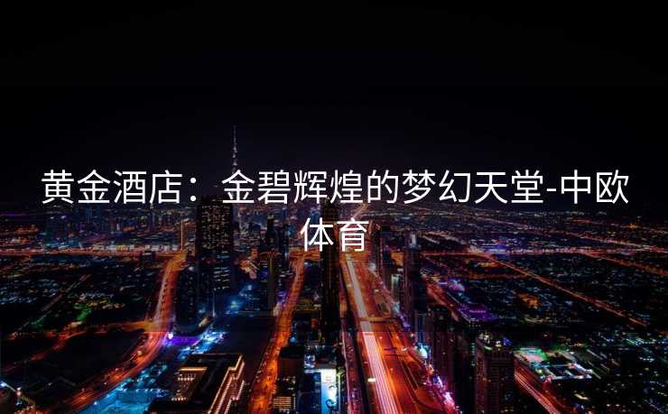 黄金酒店：金碧辉煌的梦幻天堂-中欧体育