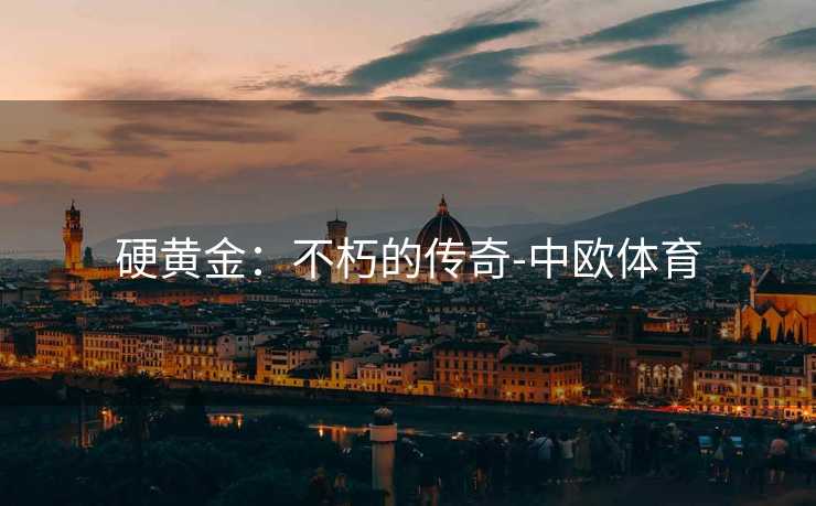 硬黄金：不朽的传奇-中欧体育