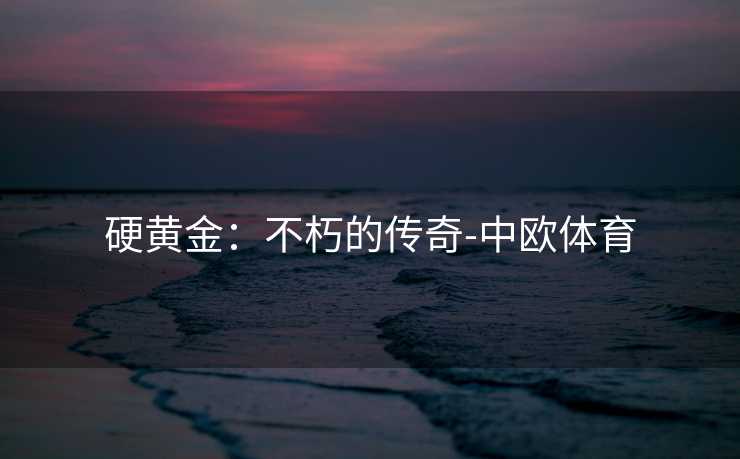 硬黄金：不朽的传奇-中欧体育