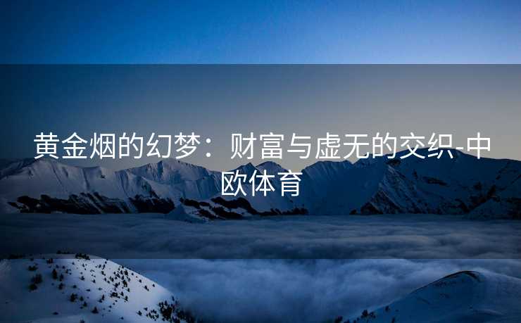 黄金烟的幻梦：财富与虚无的交织-中欧体育
