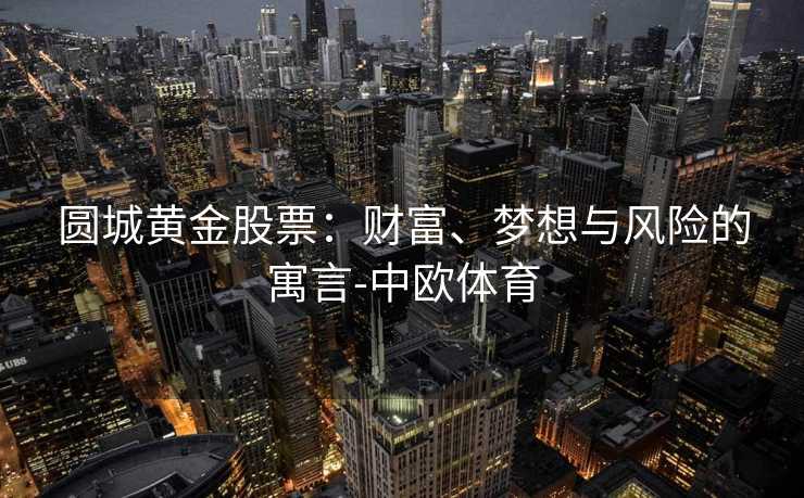 圆城黄金股票：财富、梦想与风险的寓言-中欧体育