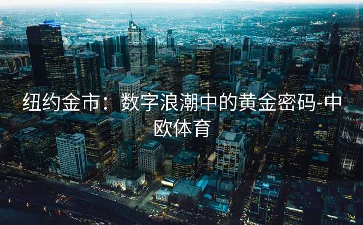 纽约金市：数字浪潮中的黄金密码-中欧体育